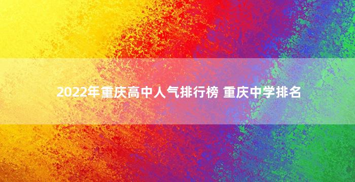 2022年重庆高中人气排行榜 重庆中学排名
